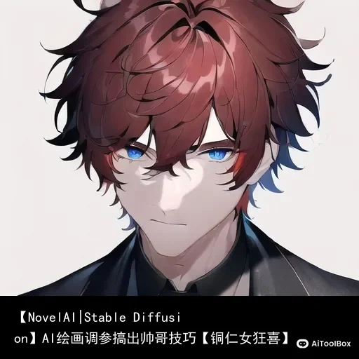 【NovelAI|Stable Diffusion】AI绘画调参搞出帅哥技巧【铜仁女狂喜】