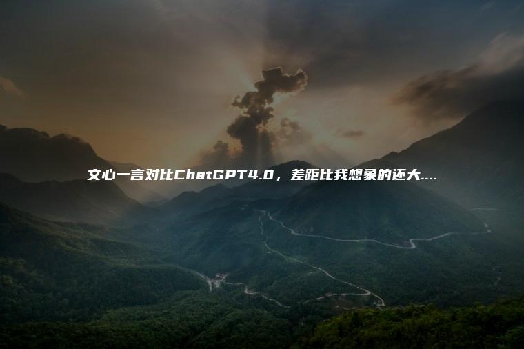 文心一言对比ChatGPT4.0，差距比我想象的还大....​