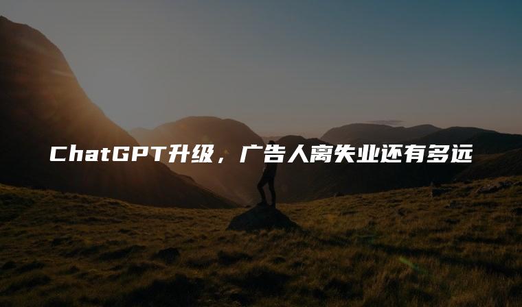 ChatGPT升级，广告人离失业还有多远