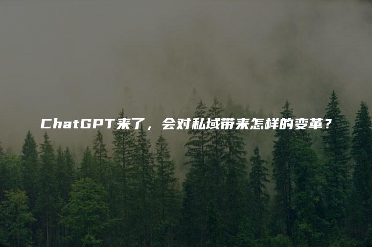 ChatGPT来了，会对私域带来怎样的变革？