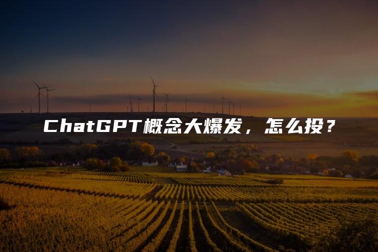 ChatGPT概念大爆发，怎么投？