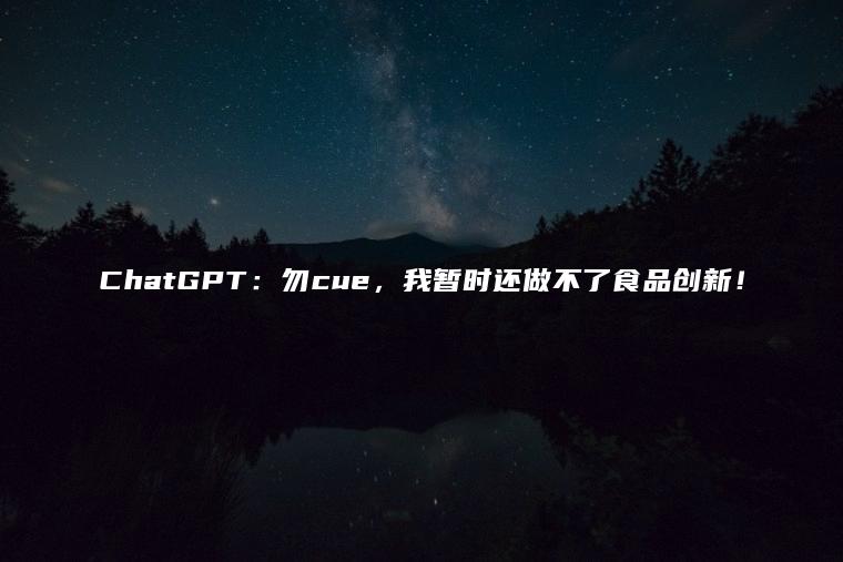 ChatGPT：勿cue，我暂时还做不了食品创新！