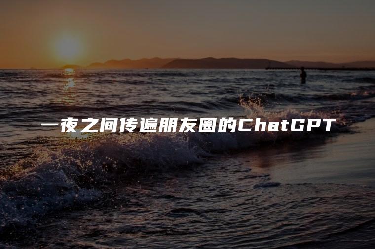 一夜之间传遍朋友圈的ChatGPT