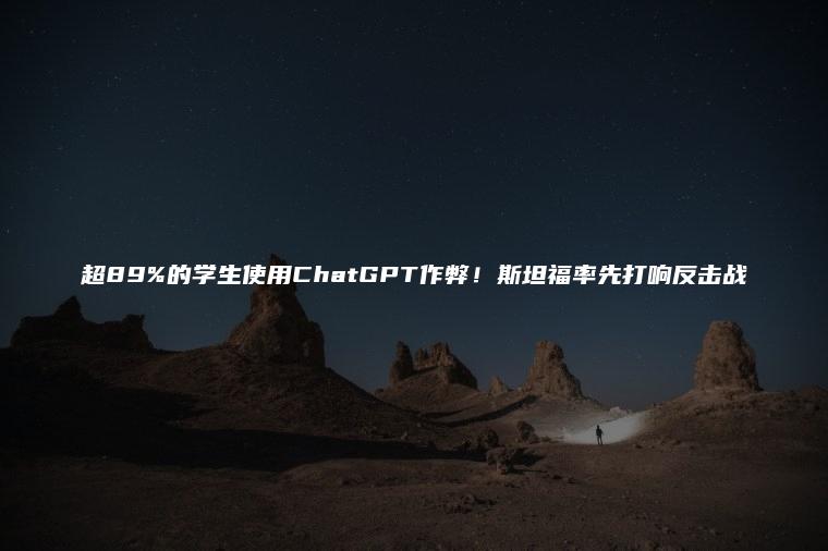 超89%的学生使用ChatGPT作弊！斯坦福率先打响反击战
