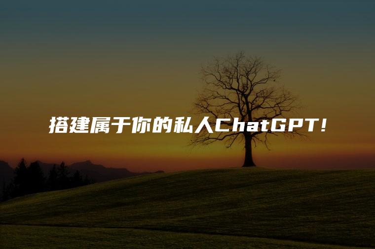 搭建属于你的私人ChatGPT!