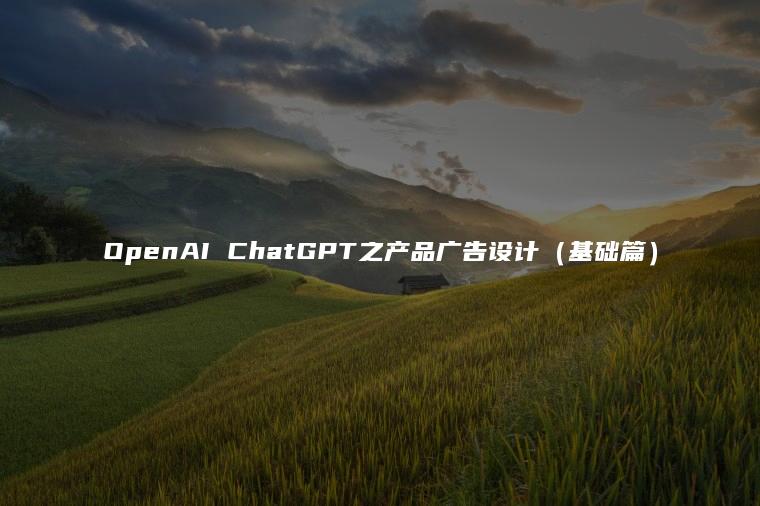 OpenAI ChatGPT之产品广告设计（基础篇）