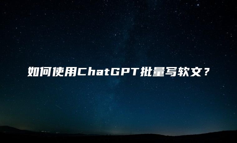 如何使用ChatGPT批量写软文？