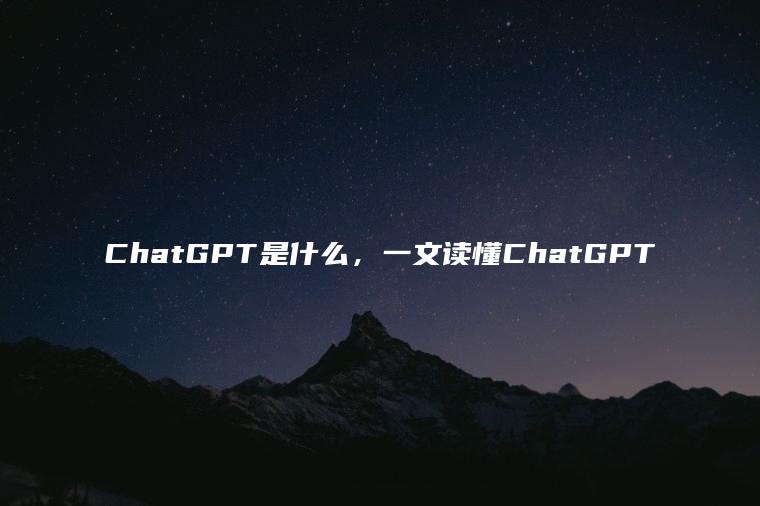 ChatGPT是什么，一文读懂ChatGPT